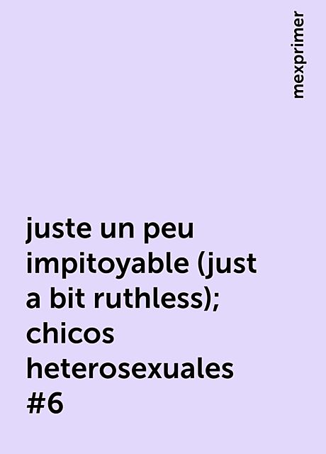 juste un peu impitoyable (just a bit ruthless); chicos heterosexuales #6, mexprimer