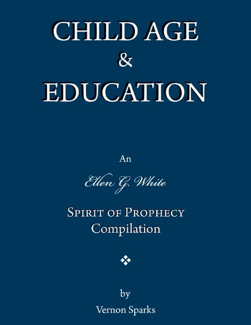 Child Age & Education – An Ellen G. White Spirit of Prophecy Compilation, Vernon Sparks
