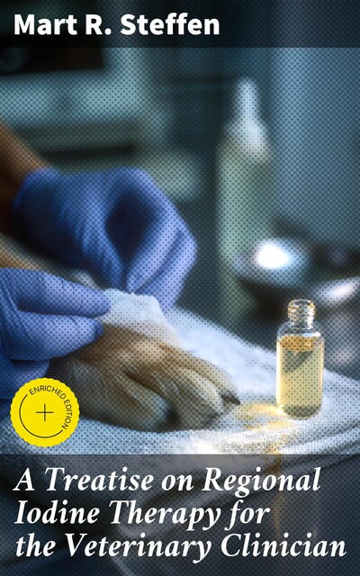 A Treatise on Regional Iodine Therapy for the Veterinary Clinician, Mart R. Steffen