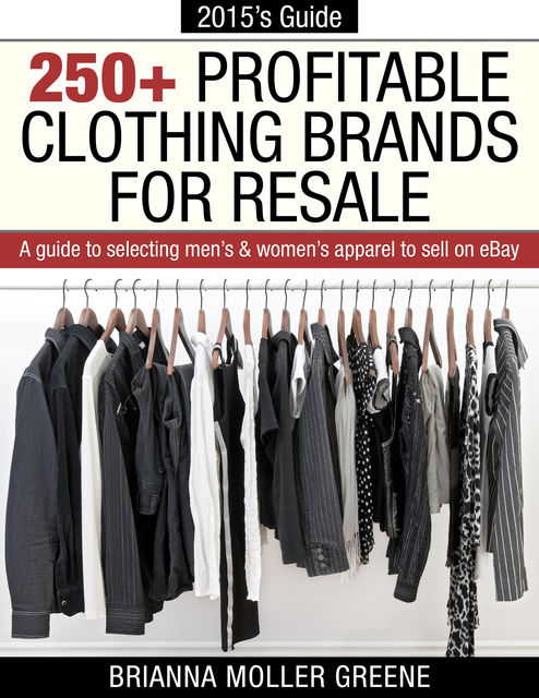 250+ Profitable Clothing Brands for Resale: A Guide to Selecting Men's & Women's Apparel to Sell on eBay, Brianna Moller Greene