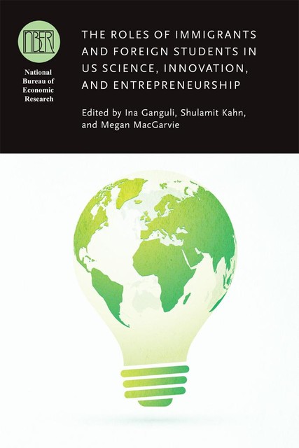 The Roles of Immigrants and Foreign Students in US Science, Innovation, and Entrepreneurship, Ina Ganguli, Megan MacGarvie, Shulamit Kahn