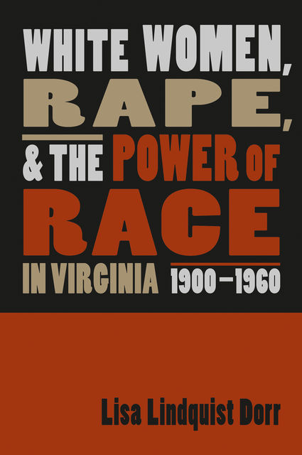 White Women, Rape, and the Power of Race in Virginia, 1900–1960, Lisa Lindquist Dorr
