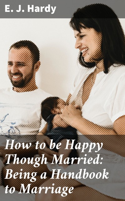 How to be Happy Though Married: Being a Handbook to Marriage, E.J. Hardy