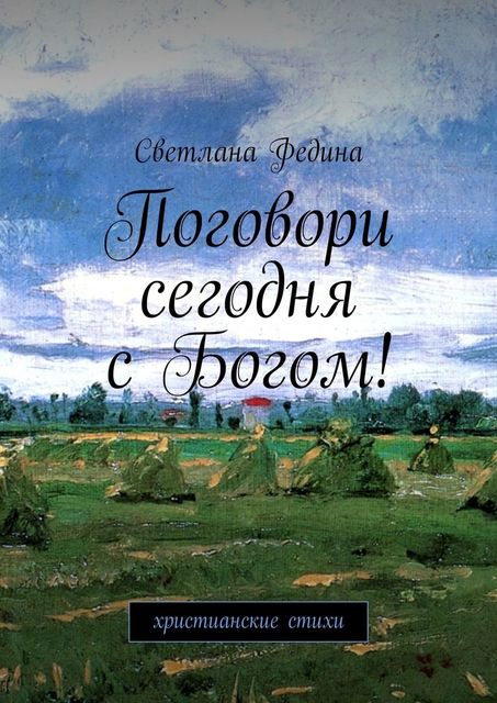 Поговори сегодня с Богом! Христианские стихи, Светлана Федина