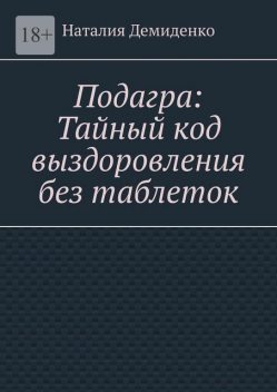Подагра: Тайный код выздоровления без таблеток, Наталия Демиденко