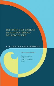Del poder y sus críticos en el mundo ibérico del Siglo de Oro, Antonio Feros, Ignacio Arellano