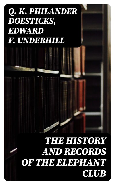 The History and Records of the Elephant Club, Q.K.Philander Doesticks, Edward F. Underhill
