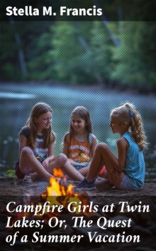 Campfire Girls at Twin Lakes; Or, The Quest of a Summer Vacation, Stella M.Francis