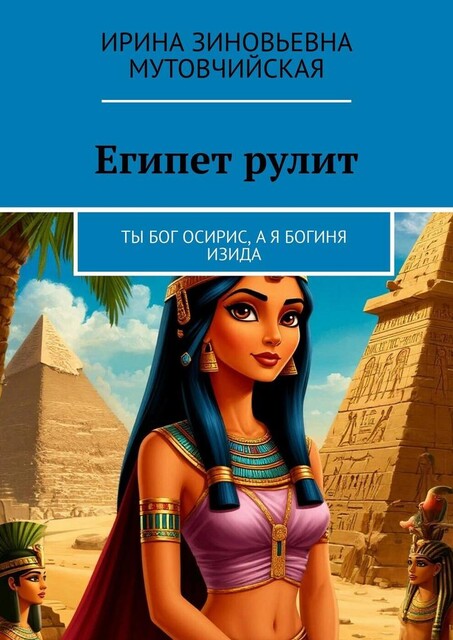 Египет рулит. Ты бог Осирис, а я богиня Изида, Ирина Мутовчийская