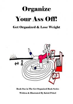 Organize Your Ass Off!: Get Organized & Lose Weight, Kristi Pelzel