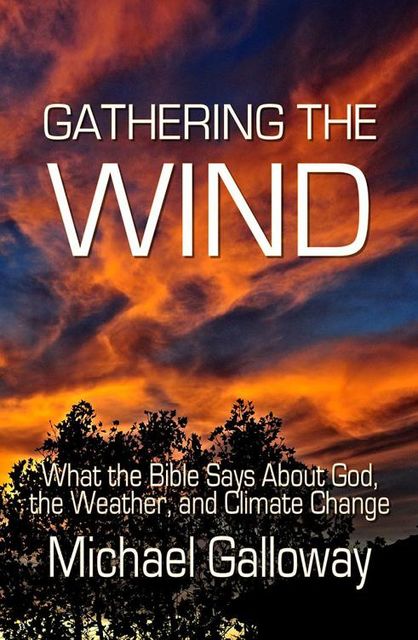 Gathering the Wind: What the Bible Says About God, the Weather, and Climate Change, Michael Galloway