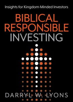 Biblical Responsible Investing, Darryl W. Lyons