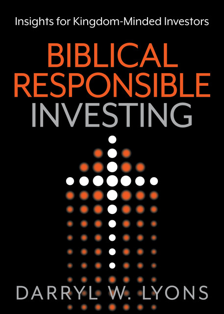 Biblical Responsible Investing, Darryl W. Lyons