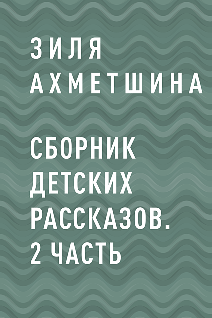 Сборник детских рассказов. 2 часть, Зиля Ахметшина