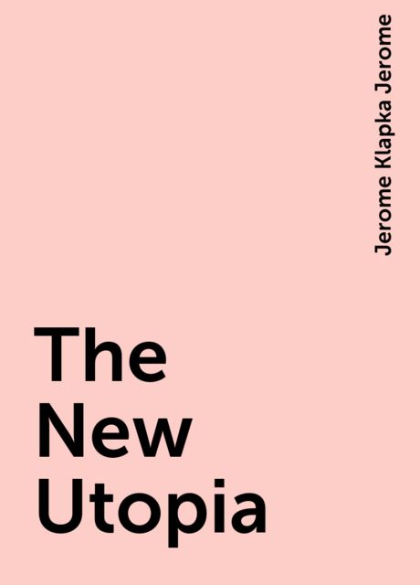 The New Utopia, Jerome Klapka Jerome
