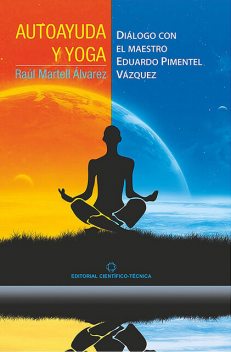 Autoayuda y yoga. Diálogo con el Maestro Eduardo Pimentel Vázquez, Raúl Martell Álvarez