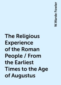 The Religious Experience of the Roman People / From the Earliest Times to the Age of Augustus, W.Warde Fowler
