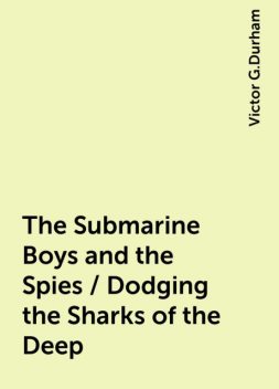 The Submarine Boys and the Spies / Dodging the Sharks of the Deep, Victor G.Durham