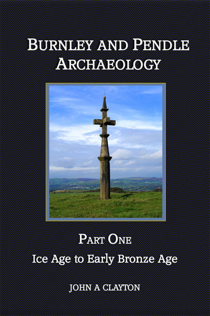 Burnley and Pendle Archaeology: Part One, John A Clayton