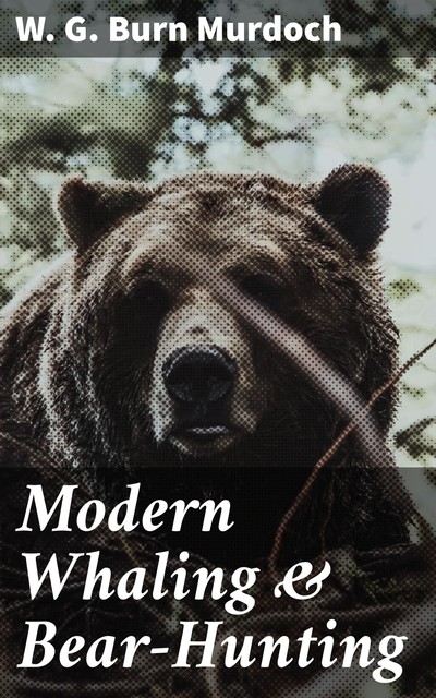 Modern Whaling & Bear-Hunting, W.G.Burn Murdoch