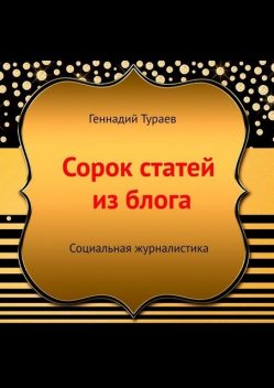 Сорок статей из блога. Социальная журналистика, Геннадий Тураев