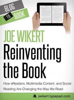 Reinventing the Book: How eReaders, Multimedia Content, and Social Reading Are Changing the Way We Read, Joe Wikert
