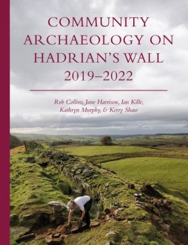 Community Archaeology on Hadrian’s Wall 2019–2022, Jane Harrison, Rob Collins, Ian Kille, Kathryn Murphy, Kerry Shaw