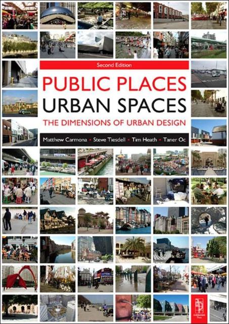 Public Places - Urban Spaces –The Dimensions of Urban Design, Matthew Carmona, Steve Tiesdell, Taner Oc, Tim Heath