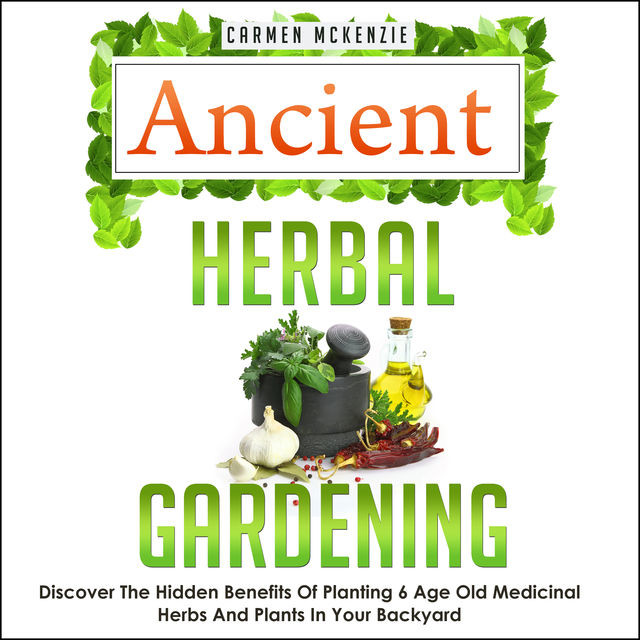Ancient Herbal Gardening:Discover The Hidden Benefits Of 6 Age Old Medicinal Herbs And Plants In Your Backyard, Old Natural Ways