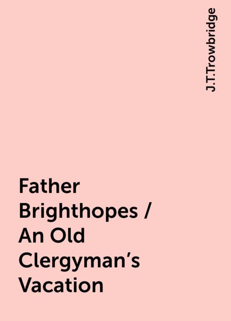 Father Brighthopes / An Old Clergyman's Vacation, J.T.Trowbridge