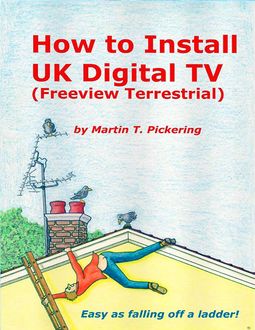 How to Install Uk Digital Tv: (Freeview Terrestrial), Martin Pickering