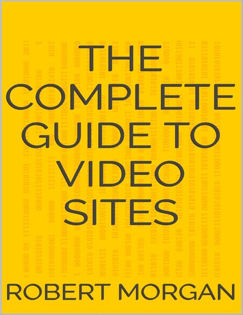 The Complete Guide to Video Sites, Robert Morgan