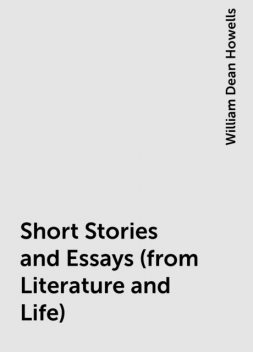 Short Stories and Essays (from Literature and Life), William Dean Howells