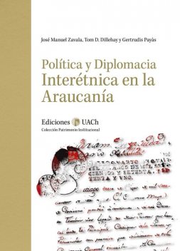 Política y diplomacia interétnica en la Araucanía, Gertrudis Payás, José Manuel Zavala, Tom Dillehay