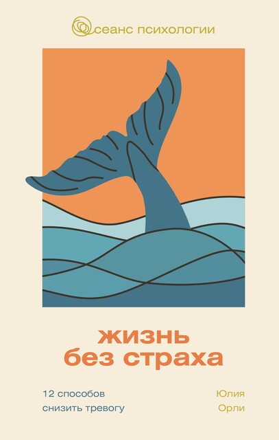 Жизнь без страха. 12 способов снизить тревогу, Юлия Орли