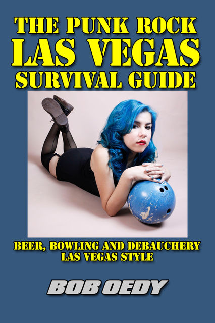 The Punk Rock Las Vegas Survival Guide: Beer, Bowling and Debauchery Las Vegas Style, Bob Oedy