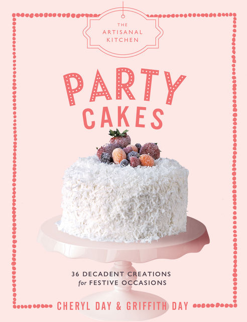 The Artisanal Kitchen: Party Cakes, Cheryl Day, Griffith Day