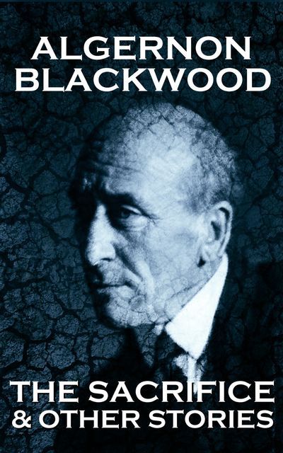 The Sacrifice & Other Stories, Algernon Blackwood