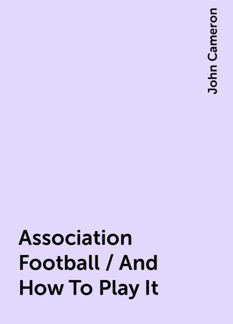 Association Football / And How To Play It, John Cameron