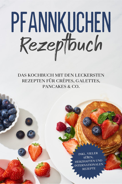 Pfannkuchen Rezeptbuch: Das Kochbuch mit den leckersten Rezepten für Crêpes, Galettes, Pancakes & Co. – inkl. vieler süßen, herzhaften und internationalen Rezepte, Lina Blumenthal