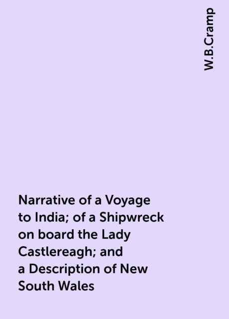 Narrative of a Voyage to India; of a Shipwreck on board the Lady Castlereagh; and a Description of New South Wales, W.B.Cramp