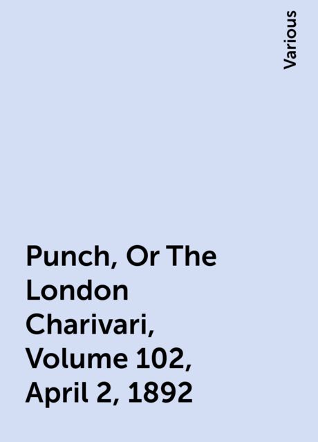 Punch, Or The London Charivari, Volume 102, April 2, 1892, Various