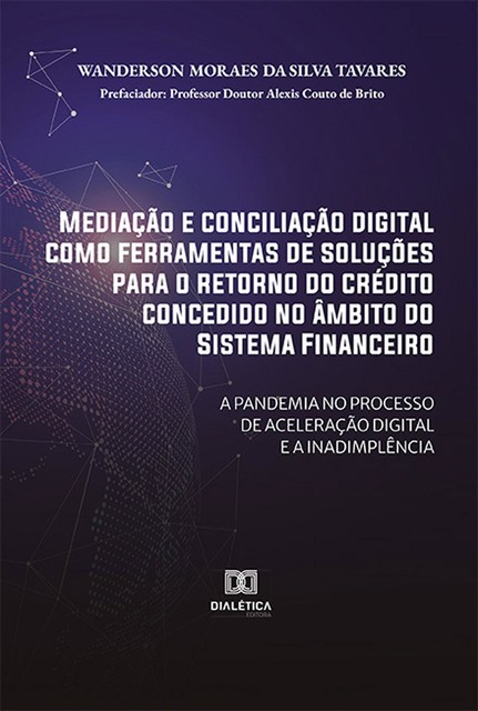 Mediação e conciliação digital como ferramentas de soluções para o retorno do crédito concedido no âmbito do Sistema Financeiro: a pandemia no processo de aceleração digital e a inadimplência, Wanderson Moraes da Silva Tavares