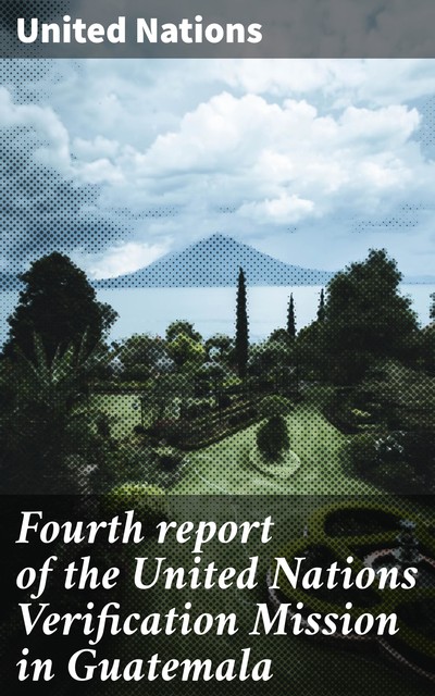 Fourth report of the United Nations Verification Mission in Guatemala, United Nations