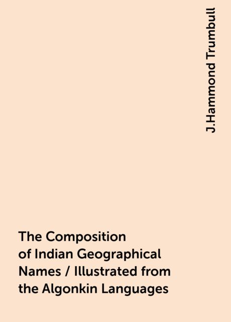 The Composition of Indian Geographical Names / Illustrated from the Algonkin Languages, J.Hammond Trumbull