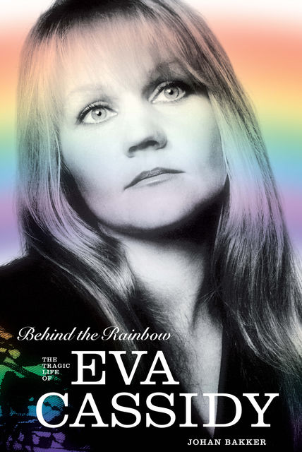 Behind the Rainbow: The Tragic Life of Eva Cassidy, Johan Bakker