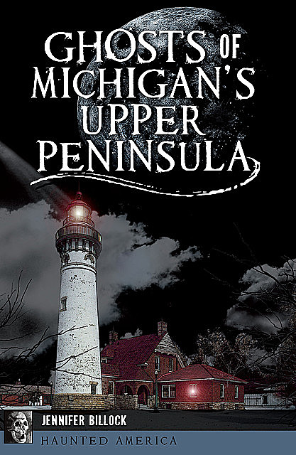 Ghosts of Michigan's Upper Peninsula, Jennifer Billock