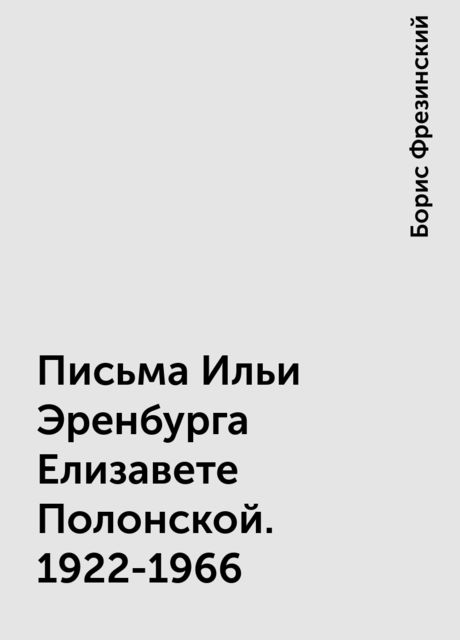 Письма Ильи Эренбурга Елизавете Полонской. 1922-1966, Борис Фрезинский