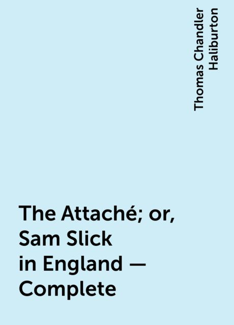 The Attaché; or, Sam Slick in England — Complete, Thomas Chandler Haliburton