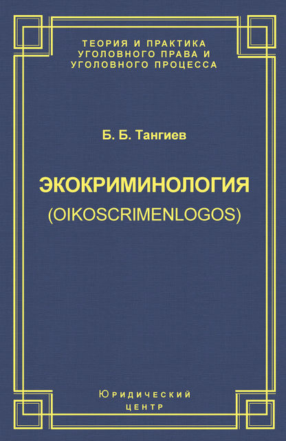 Экокриминология (oikoscrimenlogos). Парадигма и теория. Методология и практика правоприменения, Бахаудин Тангиев